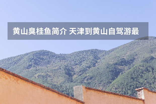 黄山臭桂鱼简介 天津到黄山自驾游最佳线路是什么
