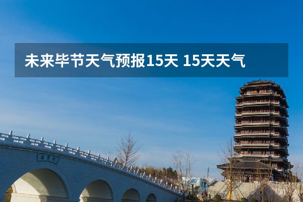 未来毕节天气预报15天 15天天气预报准确率多高