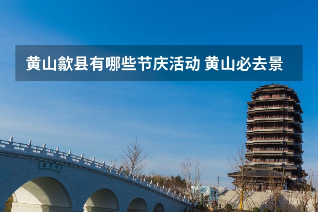 黄山歙县有哪些节庆活动 黄山必去景点排名(黄山最好的景点)