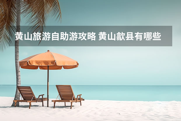 黄山旅游自助游攻略 黄山歙县有哪些节庆活动
