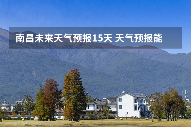 南昌未来天气预报15天 天气预报能预测几天