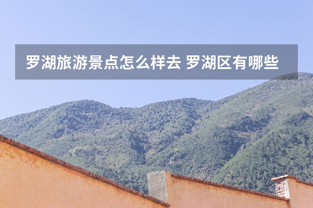 罗湖旅游景点怎么样去 罗湖区有哪些旅游景点