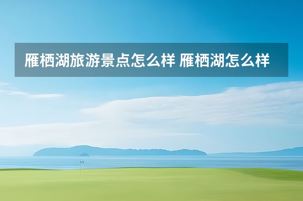 雁栖湖旅游景点怎么样 雁栖湖怎么样?