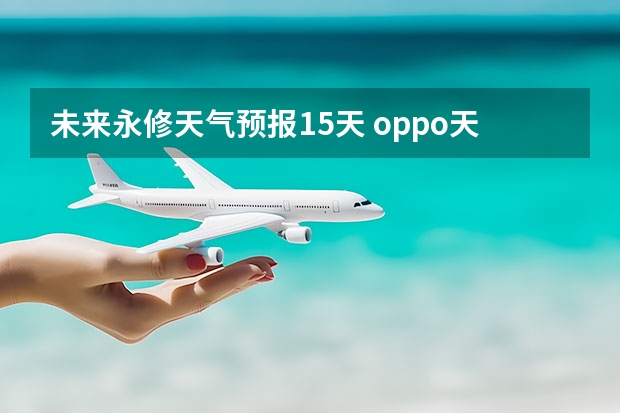 未来永修天气预报15天 oppo天气怎么设置15天