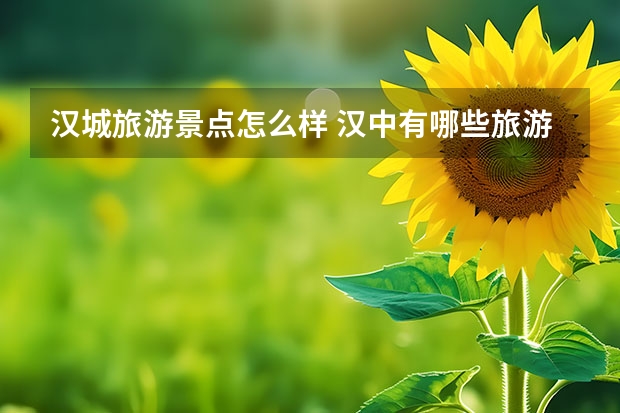汉城旅游景点怎么样 汉中有哪些旅游景点