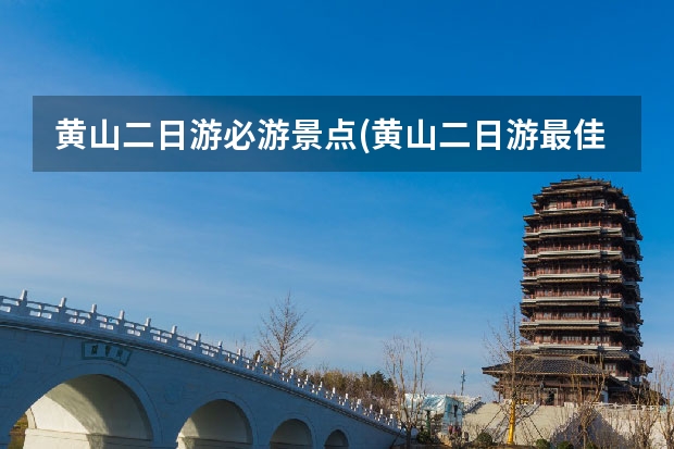 黄山二日游必游景点(黄山二日游最佳路线) 黄山南大门游哪些景点(黄山风景南大门)