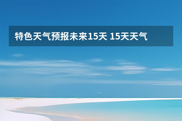 特色天气预报未来15天 15天天气预报准确率多高