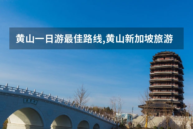 黄山一日游最佳路线,黄山新加坡旅游攻略 黄山的代表景点(黄山的代表景点有哪些)