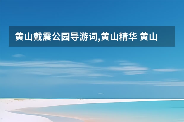 黄山戴震公园导游词,黄山精华 黄山周边必去的景点有哪些(去黄山必去的景点有哪些)