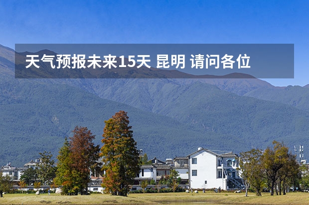 天气预报未来15天 昆明 请问各位，云南未来一周的天气是多少度左右？