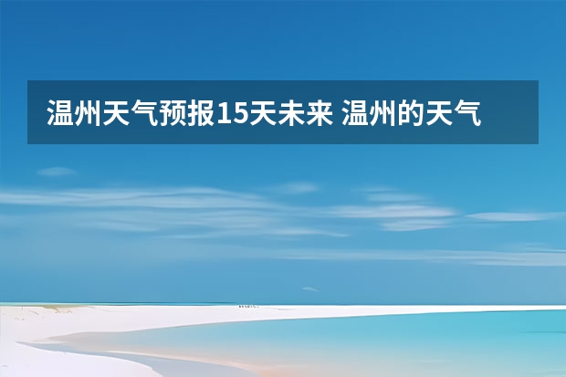温州天气预报15天未来 温州的天气怎么样 最近温州天气预报？