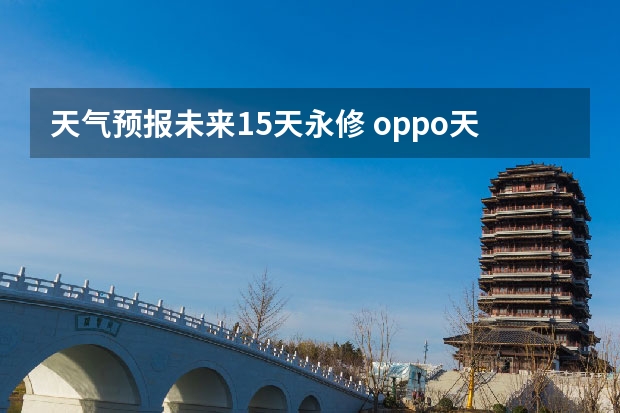 天气预报未来15天永修 oppo天气怎么设置15天