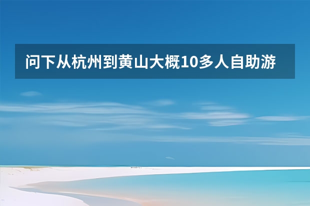 问下从杭州到黄山大概10多人自助游旅游路线 黄山各峰的景点(黄山有哪些著名的峰)