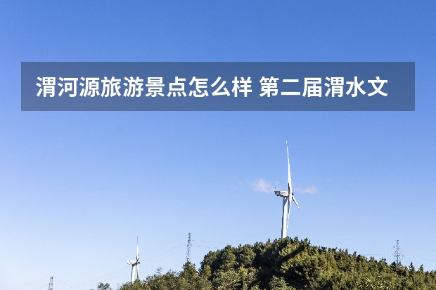 渭河源旅游景点怎么样 第二届渭水文化旅游节时间+活动内容