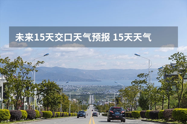 未来15天交口天气预报 15天天气预报准确率多高