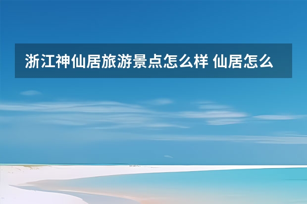 浙江神仙居旅游景点怎么样 仙居怎么样