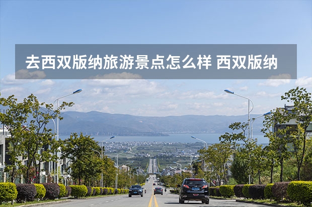 去西双版纳旅游景点怎么样 西双版纳旅游必去景点有哪些?