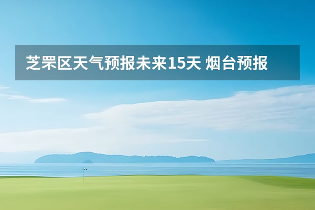 芝罘区天气预报未来15天 烟台预报栖霞天气预报烟台预报