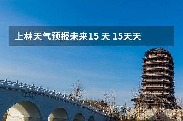 上林天气预报未来15 天 15天天气预报准确率多高