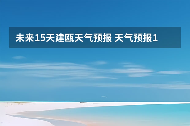 未来15天建瓯天气预报 天气预报15天查询30建瓯？