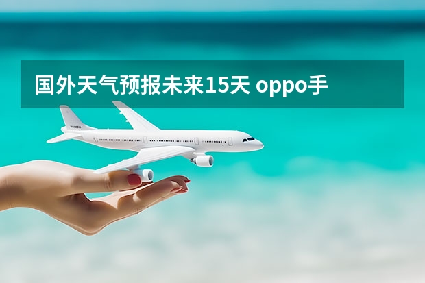 国外天气预报未来15天 oppo手机自带天气吗