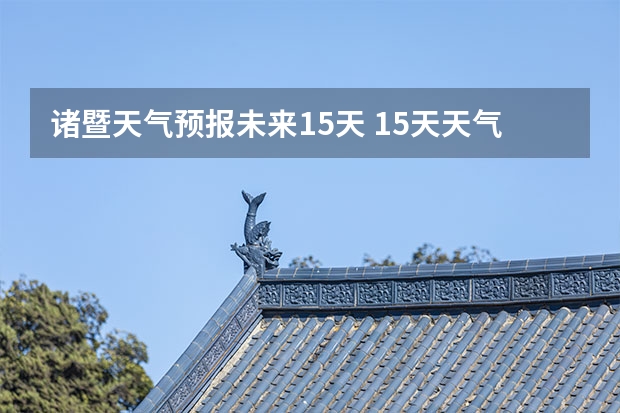 诸暨天气预报未来15天 15天天气预报准确率多高