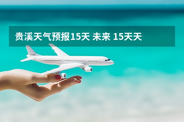 贵溪天气预报15天 未来 15天天气预报准确率多高