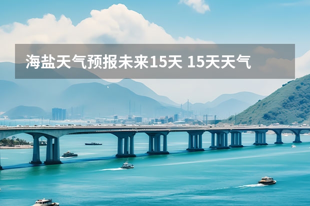 海盐天气预报未来15天 15天天气预报准确率多高