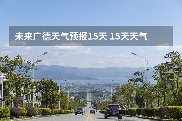 未来广德天气预报15天 15天天气预报准确率多高