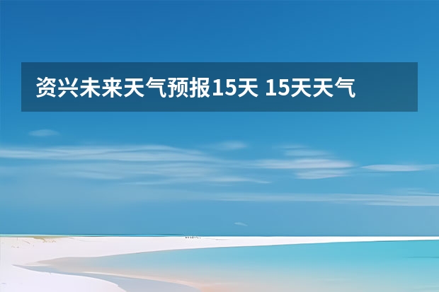 资兴未来天气预报15天 15天天气预报准确率多高