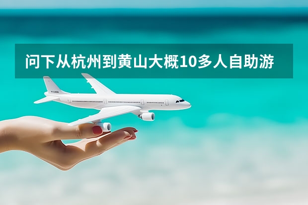 问下从杭州到黄山大概10多人自助游旅游路线 黄山主峰主要景点(黄山主峰主要景点介绍)
