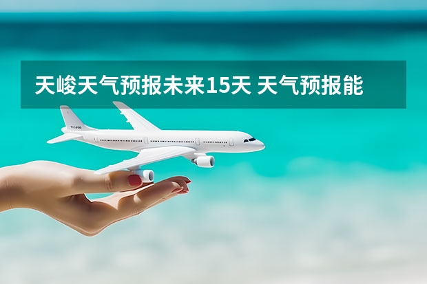 天峻天气预报未来15天 天气预报能预测15天以后的天气,它究竟靠什么做后盾?