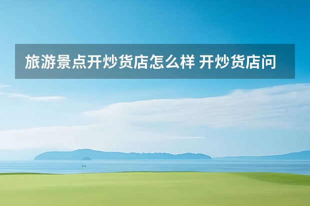 旅游景点开炒货店怎么样 开炒货店问题、急急急！！！？