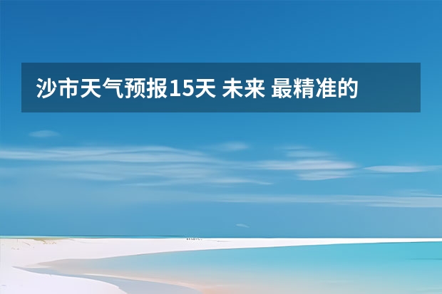 沙市天气预报15天 未来 最精准的天气预报排名