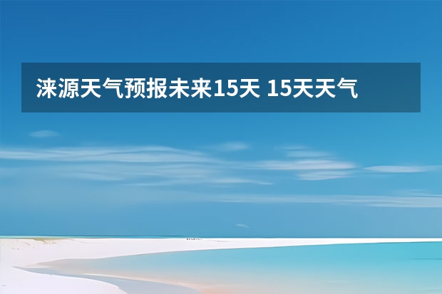 涞源天气预报未来15天 15天天气预报准确率多高