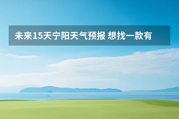 未来15天宁阳天气预报 想找一款有15天天气预报的app，哪些好用啊？