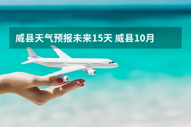 威县天气预报未来15天 威县10月1日至10月7日的天气如何