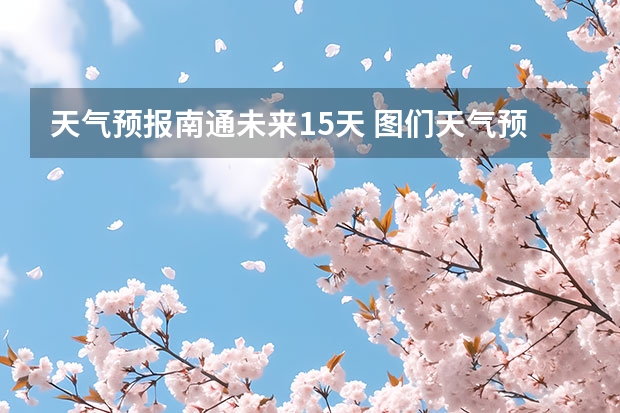 天气预报南通未来15天 图们天气预报图们天气预报30天查询