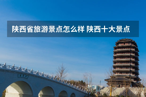 陕西省旅游景点怎么样 陕西十大景点有哪些？
