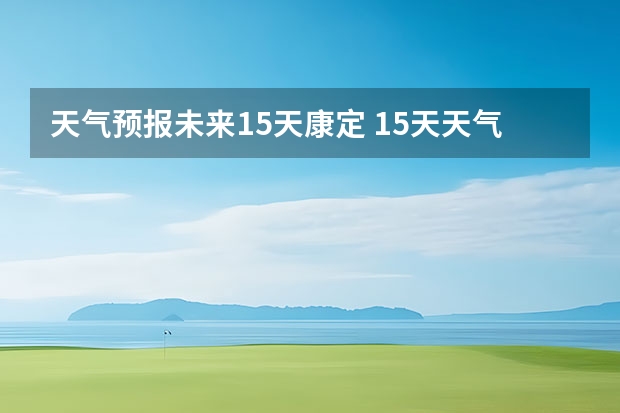 天气预报未来15天康定 15天天气预报准确率多高