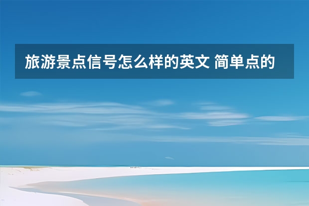 旅游景点信号怎么样的英文 简单点的旅游景点介绍英文 旅游英语介绍景点