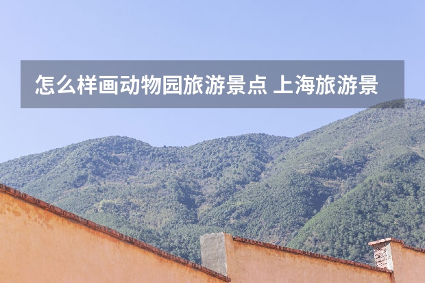 怎么样画动物园旅游景点 上海旅游景点介绍书桌插画 上海景点图画简笔画