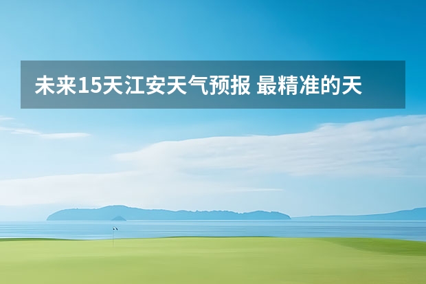未来15天江安天气预报 最精准的天气预报排名