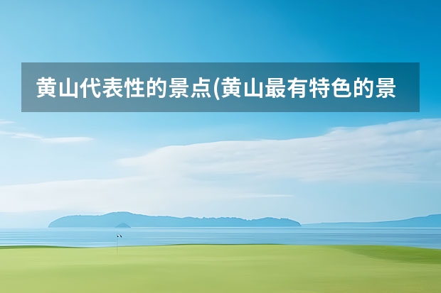 黄山代表性的景点(黄山最有特色的景点) 黄山三日游求完美攻略