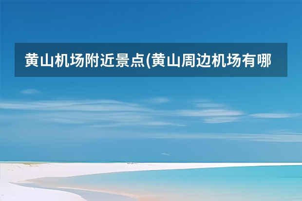 黄山机场附近景点(黄山周边机场有哪些) 黄山哪些景点比较累人(游黄山累吗