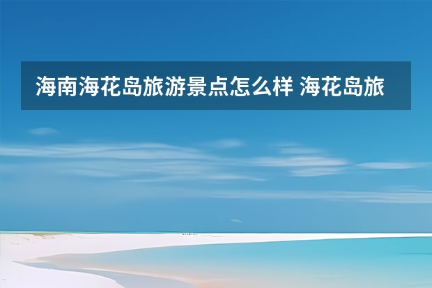 海南海花岛旅游景点怎么样 海花岛旅游攻略必去景点推荐