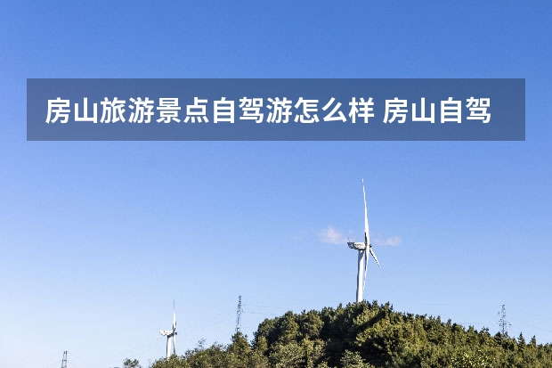 房山旅游景点自驾游怎么样 房山自驾一日游最佳景点
