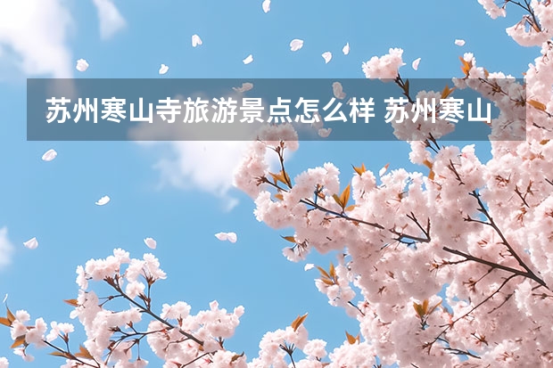 苏州寒山寺旅游景点怎么样 苏州寒山寺门票多少钱一张 寒山寺旅游攻略