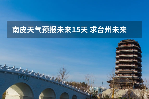 南皮天气预报未来15天 求台州未来14天天气预报~