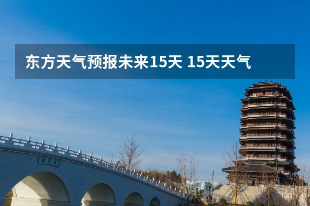 东方天气预报未来15天 15天天气预报准确率多高